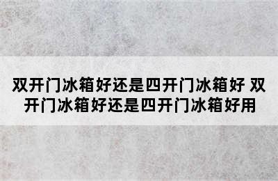 双开门冰箱好还是四开门冰箱好 双开门冰箱好还是四开门冰箱好用